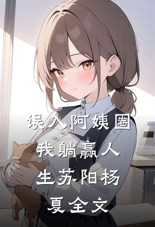 误入阿姨圈，我躺赢人生苏阳杨夏全文