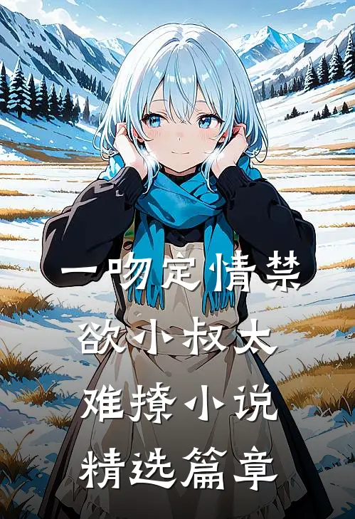 一吻定情禁欲小叔太难撩小说精选篇章