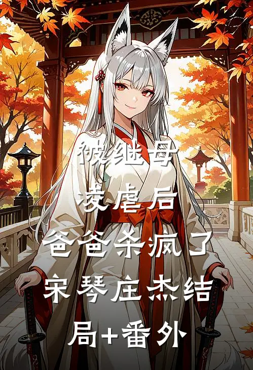 被继母凌虐后，爸爸杀疯了宋琴庄杰结局+番外