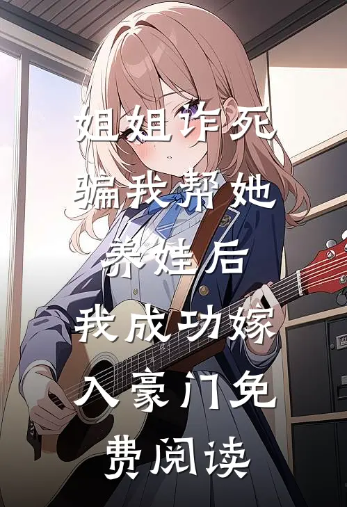 姐姐诈死骗我帮她养娃后，我成功嫁入豪门免费阅读