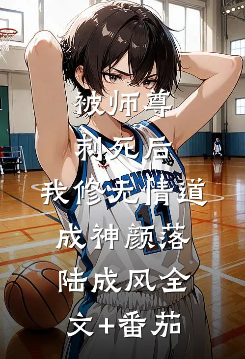 被师尊刺死后，我修无情道成神颜落陆成风全文+番茄
