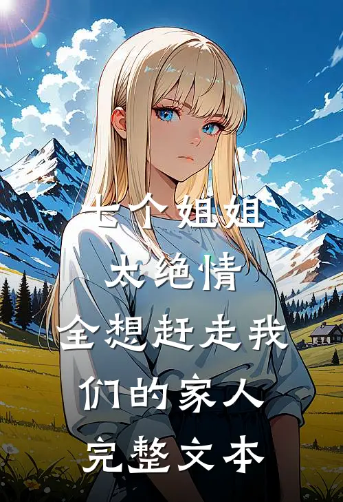 七个姐姐太绝情,全想赶走我们的家人完整文本