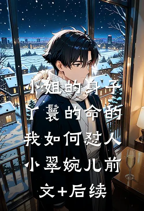 小姐的身子丫鬟的命的我如何怼人小翠婉儿前文+后续
