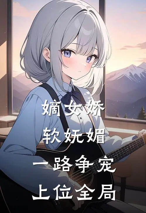 嫡女娇软妩媚，一路争宠上位全局