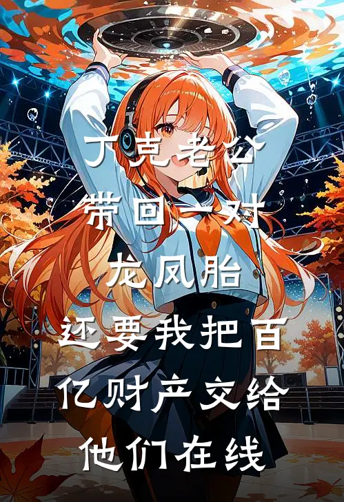 丁克老公带回一对龙凤胎，还要我把百亿财产交给他们在线