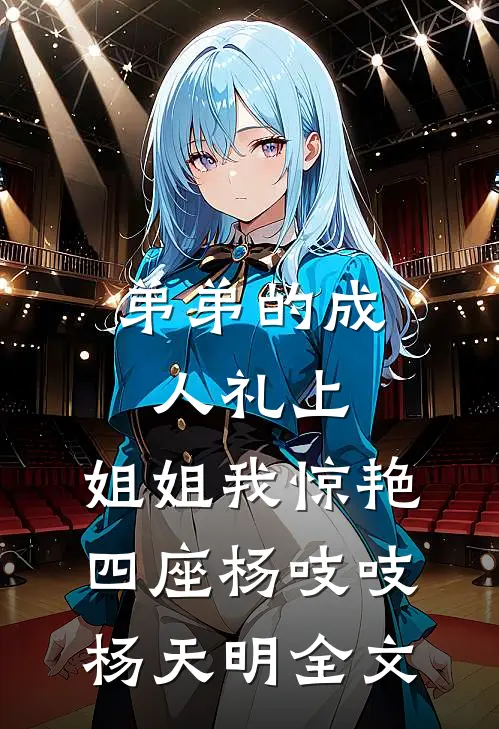 弟弟的成人礼上，姐姐我惊艳四座杨吱吱杨天明全文