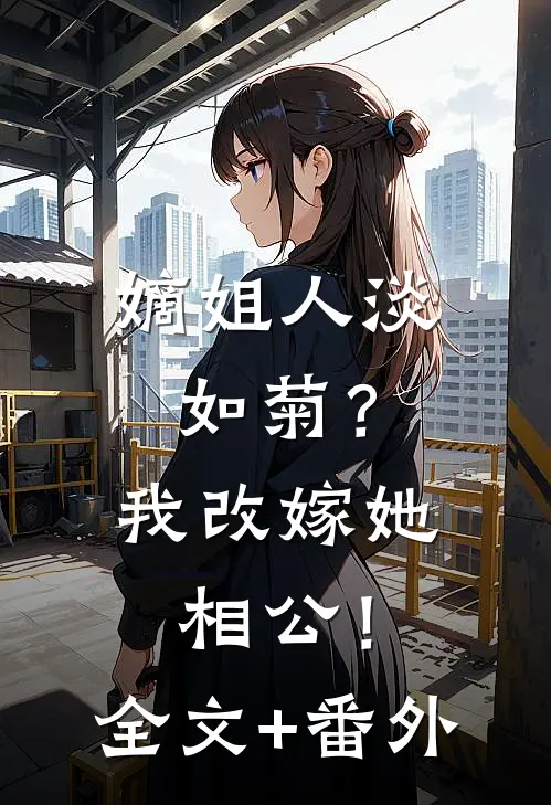 嫡姐人淡如菊？我改嫁她相公！全文+番外