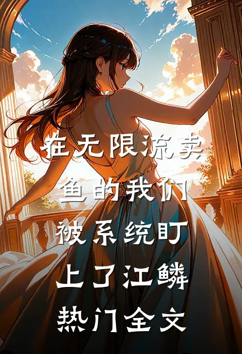 在无限流卖鱼的我们被系统盯上了江鳞热门全文