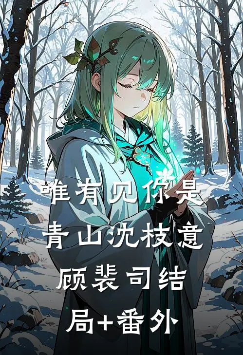 唯有见你是青山沈枝意顾裴司结局+番外