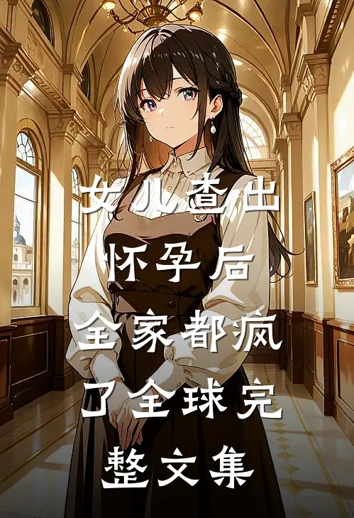 女儿查出怀孕后，全家都疯了全球完整文集