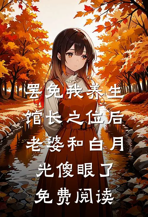 罢免我养生馆长之位后，老婆和白月光傻眼了免费阅读