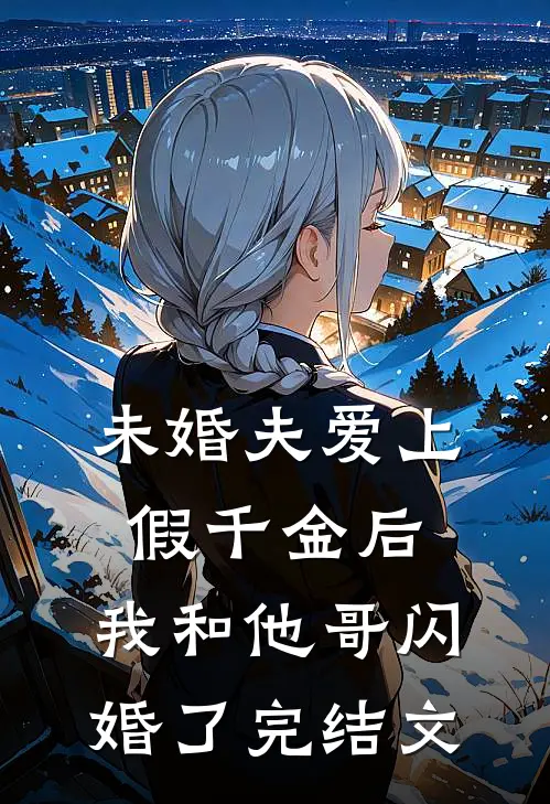 未婚夫爱上假千金后，我和他哥闪婚了完结文