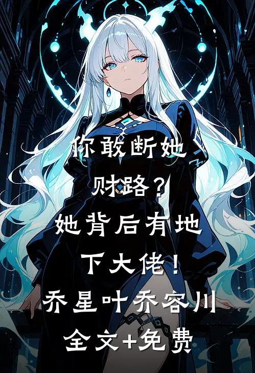 你敢断她财路？她背后有地下大佬！乔星叶乔容川全文+免费