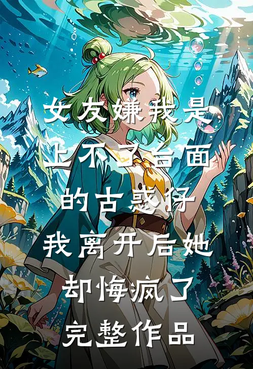 女友嫌我是上不了台面的古惑仔，我离开后她却悔疯了完整作品