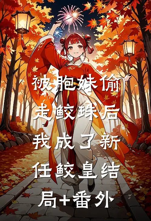 被胞妹偷走鲛珠后，我成了新任鲛皇结局+番外