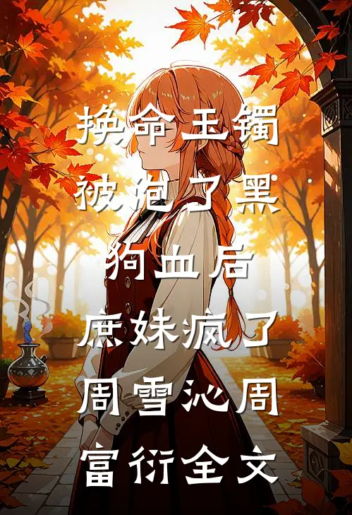 换命玉镯被泡了黑狗血后，庶妹疯了周雪沁周富衍全文