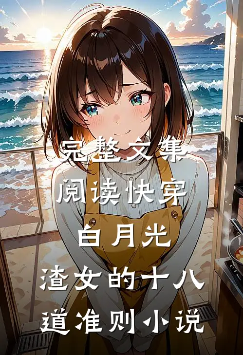 完整文集阅读快穿白月光:渣女的十八道准则小说