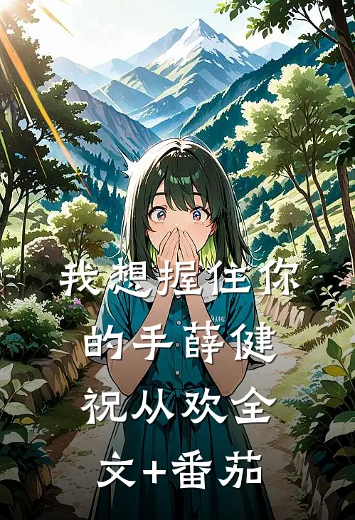 我想握住你的手薛健祝从欢全文+番茄
