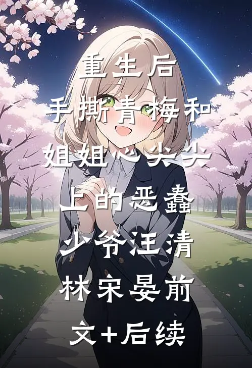 重生后，手撕青梅和姐姐心尖尖上的恶蠢少爷汪清林宋晏前文+后续