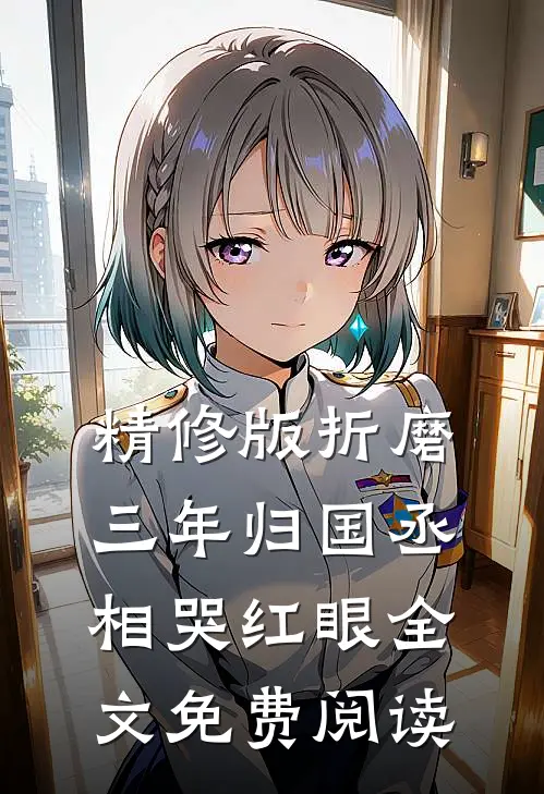 精修版折磨三年归国丞相哭红眼全文免费阅读