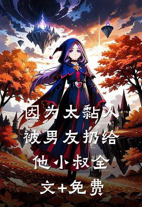 因为太黏人，被男友扔给他小叔全文+免费