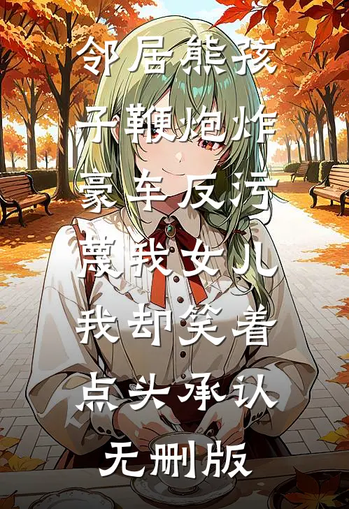 邻居熊孩子鞭炮炸豪车反污蔑我女儿，我却笑着点头承认无删版