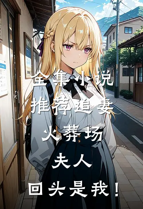 全集小说推荐追妻火葬场：夫人，回头是我！