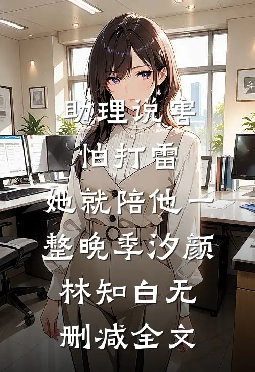 助理说害怕打雷，她就陪他一整晚季汐颜林知白无删减全文