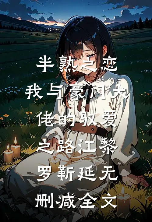 半熟之恋：我与豪门大佬的驭爱之路江黎罗靳延无删减全文