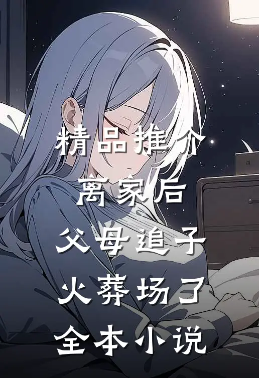 精品推介离家后,父母追子火葬场了全本小说