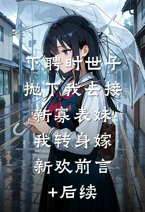下聘时世子抛下我去接新寡表妹，我转身嫁新欢前言+后续