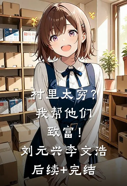 村里太穷？我帮他们致富！刘元兴李文浩后续+完结