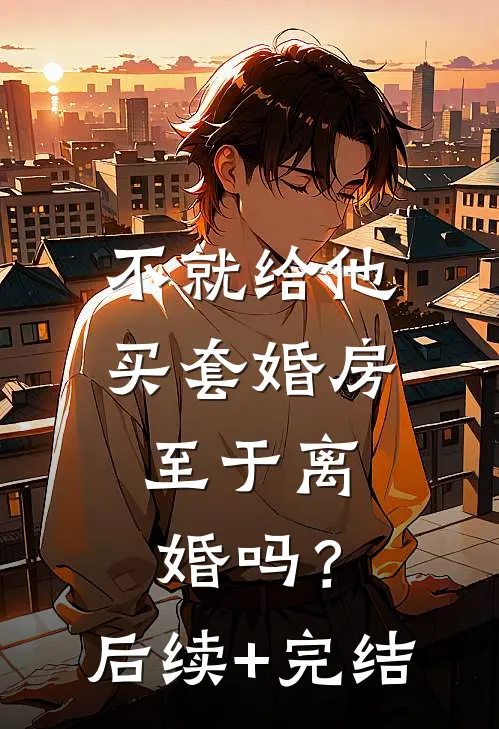 不就给他买套婚房，至于离婚吗？后续+完结