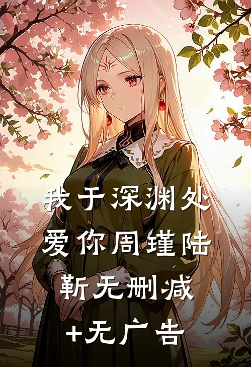 我于深渊处爱你周瑾陆靳无删减+无广告