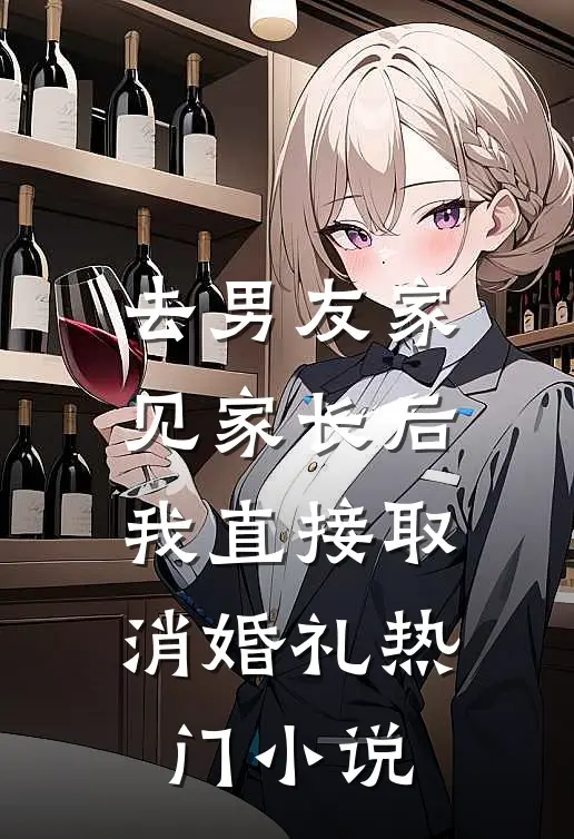 去男友家见家长后，我直接取消婚礼热门小说
