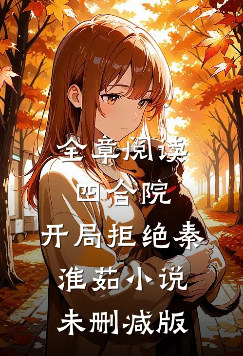 全章阅读四合院:开局拒绝秦淮茹小说未删减版