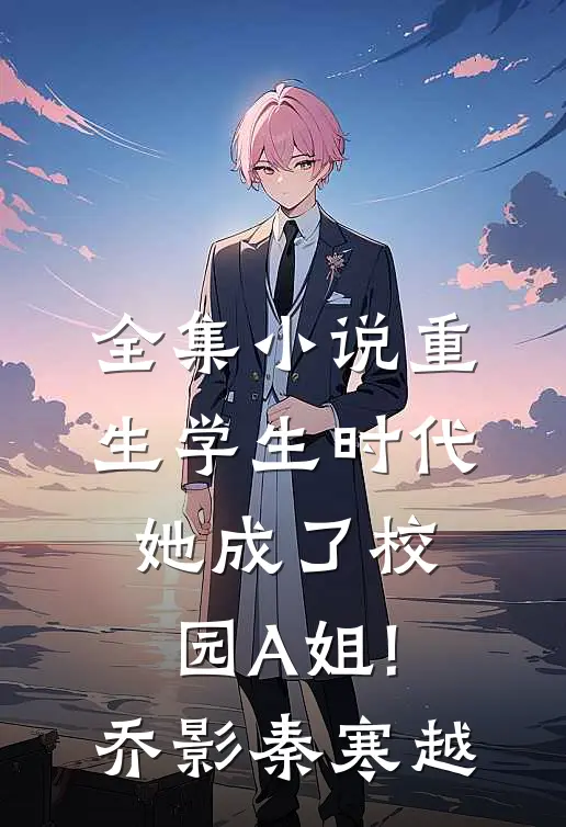 全集小说重生学生时代:她成了校园A姐!(乔影秦寒越)