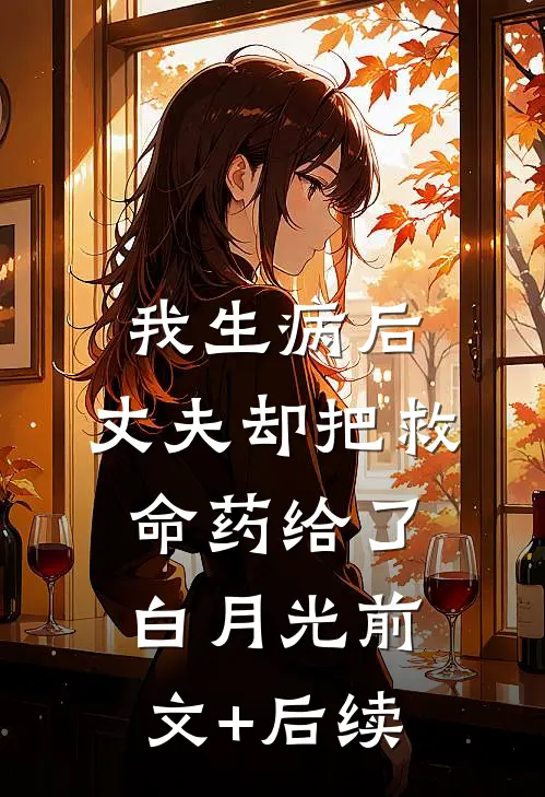 我生病后，丈夫却把救命药给了白月光前文+后续