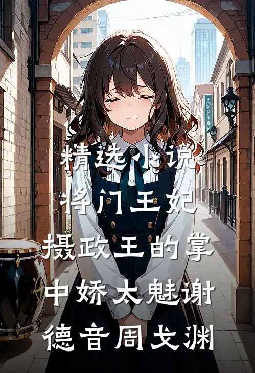 精选小说将门王妃:摄政王的掌中娇太魅谢德音周戈渊