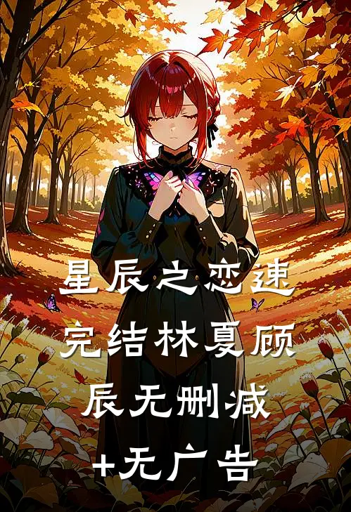 星辰之恋（速完结林夏顾辰无删减+无广告