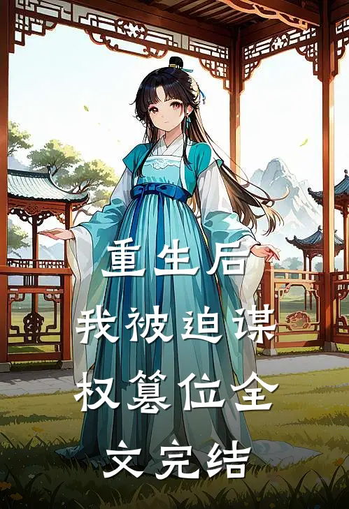 重生后，我被迫谋权篡位全文完结