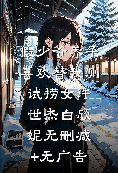 假少爷养子喜欢替我测试捞女许世杰白欣妮无删减+无广告