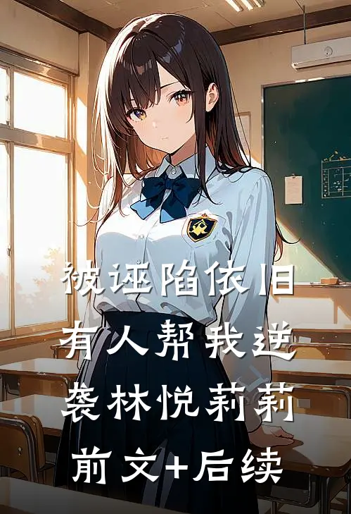 被诬陷依旧有人帮我逆袭林悦莉莉前文+后续