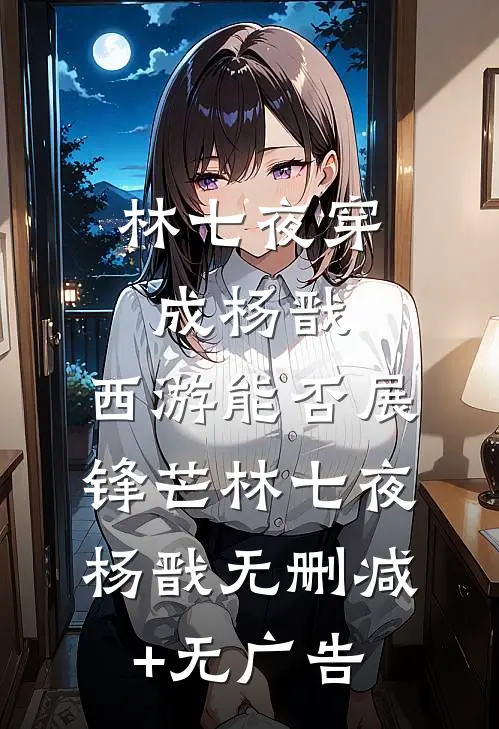 林七夜穿成杨戬，西游能否展锋芒林七夜杨戬无删减+无广告