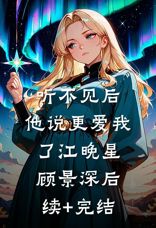听不见后，他说更爱我了江晚星顾景深后续+完结