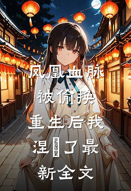 凤凰血脉被偷换，重生后我涅槃了最新全文