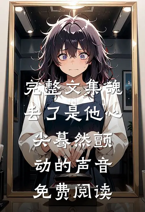 完整文集魂丢了是他心尖蓦然颤动的声音免费阅读