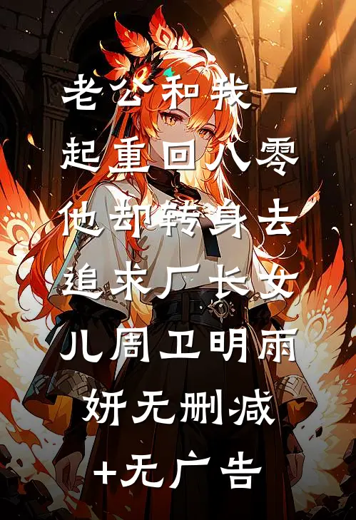 老公和我一起重回八零，他却转身去追求厂长女儿周卫明雨妍无删减+无广告