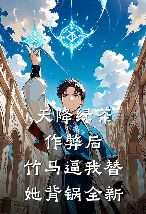 天降绿茶作弊后，竹马逼我替她背锅全新