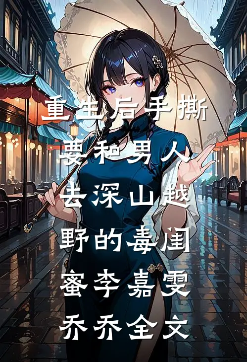 重生后手撕要和男人去深山越野的毒闺蜜李嘉雯乔乔全文